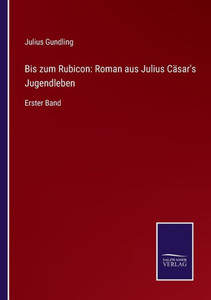 Bis Zum Rubicon: Roman Aus Julius Cäsar's Jugendleben: Erster Band (German Edition) Bis Zum Rubicon: Roman Aus Julius Cäsar's Jugendleben: Erster Band (German Edition)