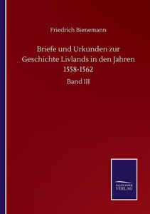 Briefe Und Urkunden Zur Geschichte Livlands In Den Jahren 1558-1562: Band Iii (German Edition) Briefe Und Urkunden Zur Geschichte Livlands In Den Jahren 1558-1562: Band Iii (German Edition)