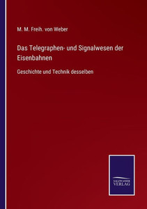 Das Telegraphen- Und Signalwesen Der Eisenbahnen: Geschichte Und Technik Desselben (German Edition) Das Telegraphen- Und Signalwesen Der Eisenbahnen: Geschichte Und Technik Desselben (German Edition)