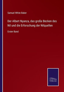 Der Albert Nyanza, Das Große Becken Des Nil Und Die Erforschung Der Nilquellen: Erster Band (German Edition) Der Albert Nyanza, Das Große Becken Des Nil Und Die Erforschung Der Nilquellen: Erster Band (German Edition)