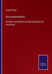 Die Consumvereine: Ein Noth- Und Hilfsbuch Für Deren Gründung Und Einrichtung (German Edition) Die Consumvereine: Ein Noth- Und Hilfsbuch Für Deren Gründung Und Einrichtung (German Edition)
