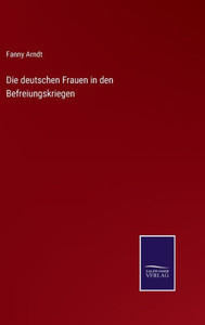 Die Deutschen Frauen In Den Befreiungskriegen (German Edition) Die Deutschen Frauen In Den Befreiungskriegen (German Edition)