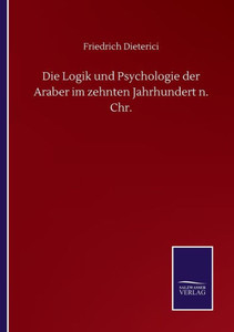 Die Logik Und Psychologie Der Araber Im Zehnten Jahrhundert N. Chr. (German Edition) Die Logik Und Psychologie Der Araber Im Zehnten Jahrhundert N. Chr. (German Edition)