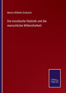 Die Moralische Statistik Und Die Menschliche Willensfreiheit (German Edition) Die Moralische Statistik Und Die Menschliche Willensfreiheit (German Edition)