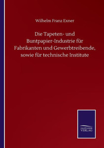 Die Tapeten- Und Buntpapier-Industrie Für Fabrikanten Und Gewerbtreibende, Sowie Für Technische Institute (German Edition) Die Tapeten- Und Buntpapier-Industrie Für Fabrikanten Und Gewerbtreibende, Sowie Für Technische Institute (German Edition)