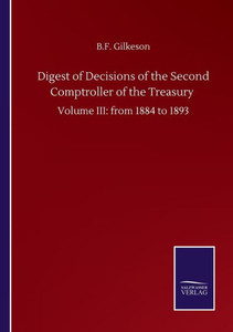 Digest Of Decisions Of The Second Comptroller Of The Treasury: Volume Iii: From 1884 To 1893 Digest Of Decisions Of The Second Comptroller Of The Treasury: Volume Iii: From 1884 To 1893