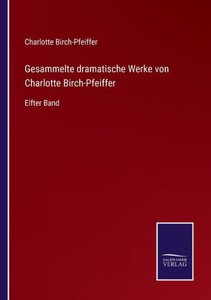 Gesammelte Dramatische Werke Von Charlotte Birch-Pfeiffer: Elfter Band (German Edition) Gesammelte Dramatische Werke Von Charlotte Birch-Pfeiffer: Elfter Band (German Edition)