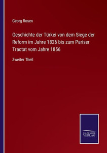 Geschichte Der Türkei Von Dem Siege Der Reform Im Jahre 1826 Bis Zum Pariser Tractat Vom Jahre 1856: Zweiter Theil (German Edition) Geschichte Der Türkei Von Dem Siege Der Reform Im Jahre 1826 Bis Zum Pariser Tractat Vom Jahre 1856: Zweiter Theil (German Edition)