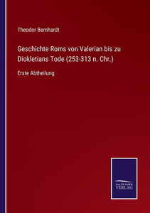 Geschichte Roms Von Valerian Bis Zu Diokletians Tode (253-313 N. Chr.): Erste Abtheilung (German Edition) Geschichte Roms Von Valerian Bis Zu Diokletians Tode (253-313 N. Chr.): Erste Abtheilung (German Edition)