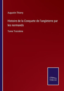 Histoire De La Conquete De L'Angleterre Par Les Normands: Tome Troisième (French Edition) Histoire De La Conquete De L'Angleterre Par Les Normands: Tome Troisième (French Edition)