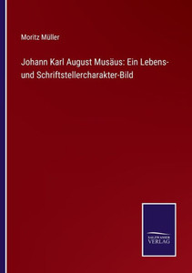 Johann Karl August Musäus: Ein Lebens- Und Schriftstellercharakter-Bild (German Edition) Johann Karl August Musäus: Ein Lebens- Und Schriftstellercharakter-Bild (German Edition)