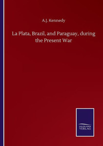 La Plata, Brazil, And Paraguay, During The Present War La Plata, Brazil, And Paraguay, During The Present War