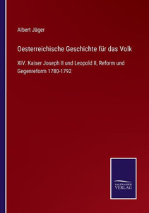 Oesterreichische Geschichte Für Das Volk: Xiv. Kaiser Joseph Ii Und Leopold Ii, Reform Und Gegenreform 1780-1792 (German Edition) Oesterreichische Geschichte Für Das Volk: Xiv. Kaiser Joseph Ii Und Leopold Ii, Reform Und Gegenreform 1780-1792 (German Edition)