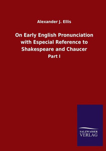 On Early English Pronunciation With Especial Reference To Shakespeare And Chaucer: Part I On Early English Pronunciation With Especial Reference To Shakespeare And Chaucer: Part I
