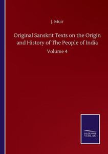 Original Sanskrit Texts On The Origin And History Of The People Of India: Volume 4 Original Sanskrit Texts On The Origin And History Of The People Of India: Volume 4
