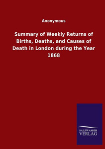 Summary Of Weekly Returns Of Births, Deaths, And Causes Of Death In London During The Year 1868 Summary Of Weekly Returns Of Births, Deaths, And Causes Of Death In London During The Year 1868