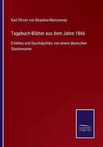 Tagebuch-Blätter Aus Dem Jahre 1866: Erlebtes Und Durchdachtes Von Einem Deutschen Staatsmanne (German Edition) Tagebuch-Blätter Aus Dem Jahre 1866: Erlebtes Und Durchdachtes Von Einem Deutschen Staatsmanne (German Edition)