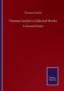 Thomas Carlyle's Collected Works: A General Index Thomas Carlyle's Collected Works: A General Index
