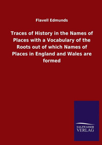 Traces Of History In The Names Of Places With A Vocabulary Of The Roots Out Of Which Names Of Places In England And Wales Are Formed Traces Of History In The Names Of Places With A Vocabulary Of The Roots Out Of Which Names Of Places In England And Wales Are Formed