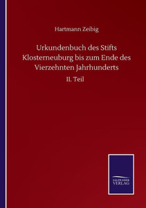 Urkundenbuch Des Stifts Klosterneuburg Bis Zum Ende Des Vierzehnten Jahrhunderts: Ii. Teil (German Edition) Urkundenbuch Des Stifts Klosterneuburg Bis Zum Ende Des Vierzehnten Jahrhunderts: Ii. Teil (German Edition)