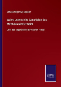 Wahre Unentstellte Geschichte Des Matthäus Klostermaier: Oder Des Sogenannten Bayrischen Hiesel (German Edition) Wahre Unentstellte Geschichte Des Matthäus Klostermaier: Oder Des Sogenannten Bayrischen Hiesel (German Edition)