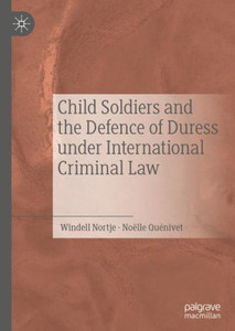 Child Soldiers And The Defence Of Duress Under International Criminal Law Child Soldiers And The Defence Of Duress Under International Criminal Law