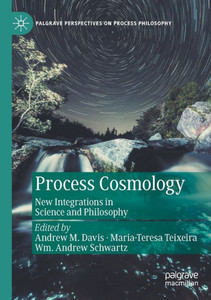 Process Cosmology: New Integrations In Science And Philosophy (Palgrave Perspectives On Process Philosophy) Process Cosmology: New Integrations In Science And Philosophy (Palgrave Perspectives On Process Philosophy)