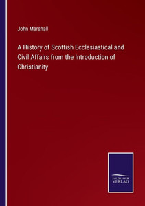 A History Of Scottish Ecclesiastical And Civil Affairs From The Introduction Of Christianity A History Of Scottish Ecclesiastical And Civil Affairs From The Introduction Of Christianity