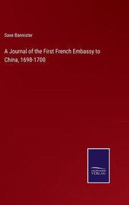 A Journal Of The First French Embassy To China, 1698-1700 A Journal Of The First French Embassy To China, 1698-1700