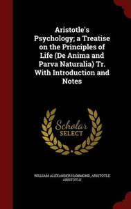 Aristotle's Psychology; A Treatise On The Principles Of Life (De Anima And Parva Naturalia) Tr. With Introduction And Notes