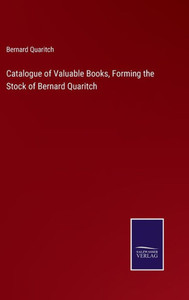 Catalogue Of Valuable Books, Forming The Stock Of Bernard Quaritch Catalogue Of Valuable Books, Forming The Stock Of Bernard Quaritch