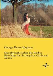 Das Physische Leben Des Weibes: Ratschläge Für Die Jungfrau, Gattin Und Mutter (German Edition) Das Physische Leben Des Weibes: Ratschläge Für Die Jungfrau, Gattin Und Mutter (German Edition)