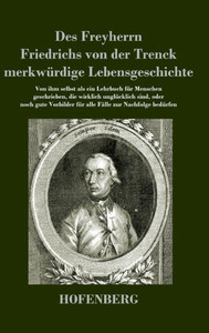 Des Freyherrn Friedrichs Von Der Trenck Merkwürdige Lebensgeschichte: Von Ihm Selbst Als Ein Lehrbuch Für Menschen Geschrieben, Die Wirklich ... Fälle Zur Nachfolge Bedürfen (German Edition)