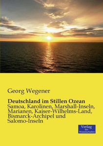 Deutschland Im Stillen Ozean: Samoa, Karolinen, Marshall-Inseln, Marianen, Kaiser-Wilhelms-Land, Bismarck-Archipel Und Salomo-Inseln (German Edition) Deutschland Im Stillen Ozean: Samoa, Karolinen, Marshall-Inseln, Marianen, Kaiser-Wilhelms-Land, Bismarck-Archipel Und Salomo-Inseln (German Edition)