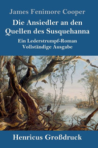Die Ansiedler An Den Quellen Des Susquehanna (Großdruck): Ein Lederstrumpf-Roman Vollständige Ausgabe (German Edition)