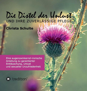 Die Distel Der Unlust: Eine Augenzwinkernd-Ironische Anleitung Zu Garantierter Enttäuschung, Unlust Und Sexueller Unzufriedenheit (German Edition)