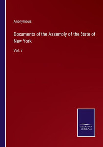 Documents Of The Assembly Of The State Of New York: Vol. V Documents Of The Assembly Of The State Of New York: Vol. V