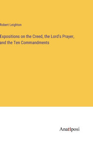 Expositions On The Creed, The Lord's Prayer, And The Ten Commandments Expositions On The Creed, The Lord's Prayer, And The Ten Commandments