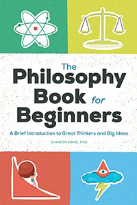 The Philosophy Book For Beginners: A Brief Introduction To Great Thinkers And Big Ideas