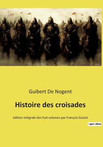 Histoire Des Croisades: Édition Intégrale Des Huit Volumes Par François Guizot (French Edition) Histoire Des Croisades: Édition Intégrale Des Huit Volumes Par François Guizot (French Edition)
