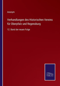 Verhandlungen Des Historischen Vereins Für Oberpfalz Und Regensburg: 12. Band Der Neuen Folge (German Edition) Verhandlungen Des Historischen Vereins Für Oberpfalz Und Regensburg: 12. Band Der Neuen Folge (German Edition)