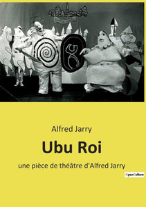 Ubu Roi: Une Pièce De Théâtre D'Alfred Jarry (French Edition) Ubu Roi: Une Pièce De Théâtre D'Alfred Jarry (French Edition)