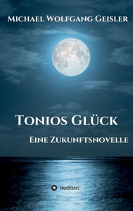 Tonios Glück: Eine Zukunftsnovelle (German Edition) Tonios Glück: Eine Zukunftsnovelle (German Edition)