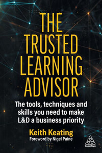 The Trusted Learning Advisor: The Tools, Techniques And Skills You Need To Make L&D A Business Priority The Trusted Learning Advisor: The Tools, Techniques And Skills You Need To Make L&D A Business Priority