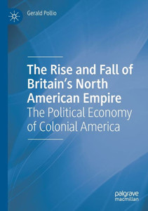 The Rise And Fall Of BritainS North American Empire: The Political Economy Of Colonial America The Rise And Fall Of BritainS North American Empire: The Political Economy Of Colonial America