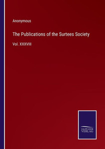 The Publications Of The Surtees Society: Vol. Xxxviii The Publications Of The Surtees Society: Vol. Xxxviii