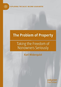 The Problem Of Property: Taking The Freedom Of Nonowners Seriously (Exploring The Basic Income Guarantee) The Problem Of Property: Taking The Freedom Of Nonowners Seriously (Exploring The Basic Income Guarantee)