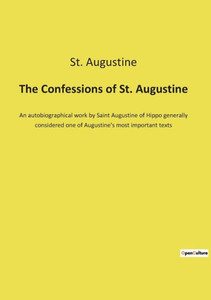 The Confessions Of St. Augustine: An Autobiographical Work By Saint Augustine Of Hippo Generally Considered One Of Augustine's Most Important Texts The Confessions Of St. Augustine: An Autobiographical Work By Saint Augustine Of Hippo Generally Considered One Of Augustine's Most Important Texts