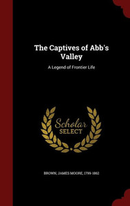 The Captives Of Abb's Valley: A Legend Of Frontier Life The Captives Of Abb's Valley: A Legend Of Frontier Life
