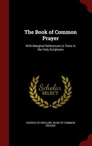 The Book Of Common Prayer: With Marginal References To Texts In The Holy Scriptures The Book Of Common Prayer: With Marginal References To Texts In The Holy Scriptures